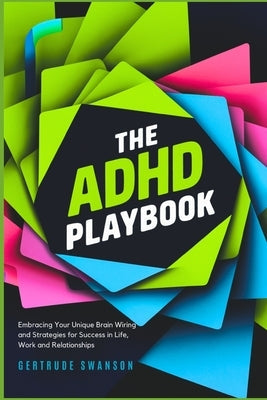 The ADHD Playbook: Embracing Your Unique Brain Wiring and Strategies for Success in Life, Work and Relationships by Swanson, Gertrude