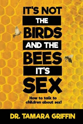 It's Not The Birds And The Bees, It's Sex!: How To Talk To Children About Sex Paperback Createspace Independent Publishing Platform