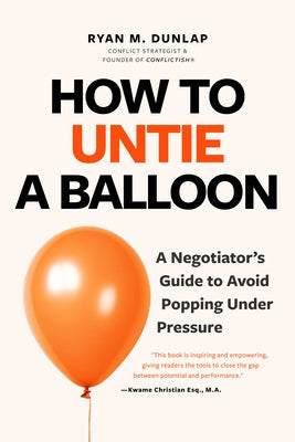 How to Untie a Balloon: A Negotiator's Guide to Avoid Popping Under Pressure (How to Avoid Conflict) by Dunlap, Ryan