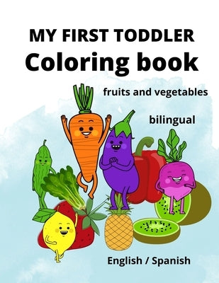 My First Toddler Coloring Book: fruits and vegetables: English/Spanish, BILINGUAL! Paperback Independently Published