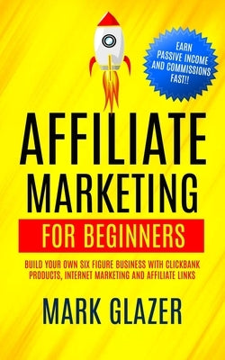 Affiliate Marketing For Beginners: Build Your Own Six Figure Business With Clickbank Products, Internet Marketing And Affiliate Links (Earn Passive In Paperback Zoe Lawson