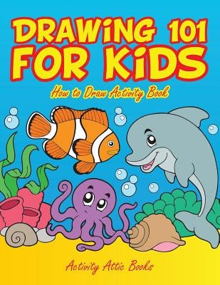 Drawing 101 for Kids: How to Draw Activity Book Paperback Activity Attic Books
