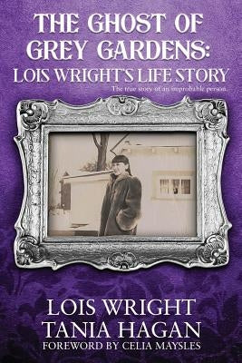 The Ghost of Grey Gardens: Lois Wright's Life Story: The True Story of an Improbable Person Paperback Independently Published
