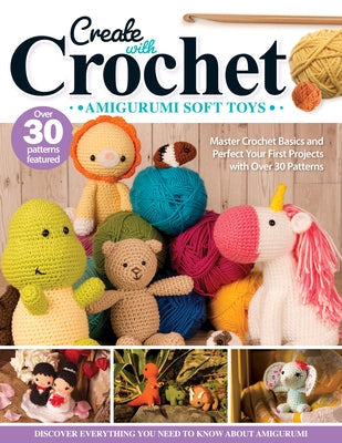 Create with Crochet: Amigurumi Soft Toys: Master Crochet Basics and Perfect Your First Projects with Over 30 Patterns Paperback Landauer (IL)