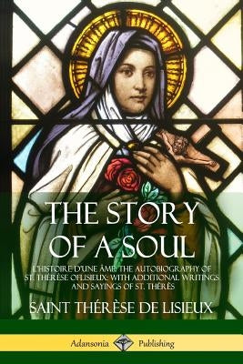 The Story of a Soul L'Histoire D'une Âme: The Autobiography of St. Thérèse of Lisieux: With Additional Writings and Sayings of St. Thérès Paperback Lulu.com