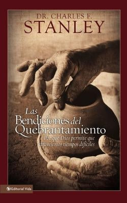 Las Bendiciones del Quebrantamiento: Por Qué Dios Permite Que Atravesemos Tiempos Difíciles by Stanley, Charles F.