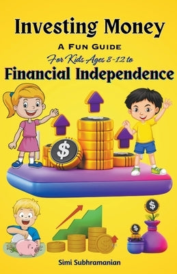 Investing Money: A Fun Guide for Kids Ages 8-12 to Financial Independence by Subhramanian, Simi