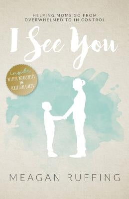 I See You: Helping Moms Go From Overwhelmed to In Control Paperback Paper & Pie Publishing