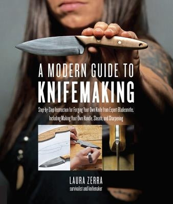 A Modern Guide to Knifemaking: Step-By-Step Instruction for Forging Your Own Knife from Expert Bladesmiths, Including Making Your Own Handle, Sheath Quarry Books