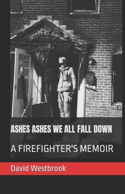 Ashes Ashes We All Fall Down: A Firefighter's Memoir Paperback Independently Published