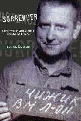Surrender: Father Walter Ciszek: Jesuit Priest/Soviet Prisoner Paperback Xlibris