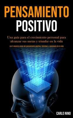 Pensamiento Positivo: Una guía para el crecimiento personal para alcanzar sus metas y triunfar en la vida (Las 5 mejores cosas del pensamien by Nino, Carlo