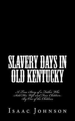 Slavery Days in Old Kentucky: A True Story of a Father Who Sold His Wife and Four Children. By One of the Children Paperback Historic Publishing