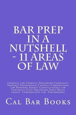 Bar Prep In A Nutshell - 11 Areas of Law: Criminal law Criminal Procedure Community Property Professional Conduct Corporations law Remedies Agency Con Paperback Createspace Independent Publishing Platform
