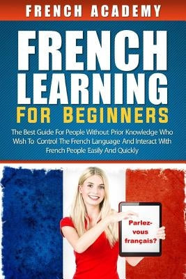 French learning For Beginners: The best guide for people without prior knowledge who wish to control the French language and interact with French peo Paperback Createspace Independent Publishing Platform