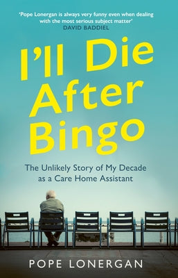I'll Die After Bingo: The Unlikely Story of My Decade as a Care Home Assistant Paperback Ebury Press