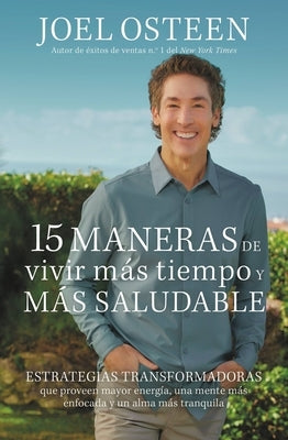 15 Maneras de Vivir Más Tiempo Y Más Saludable: Estrategias Transformadoras Que Proveen Mayor Energía, Una Mente Más Enfocada Y Un Alma Más Tranquila by Osteen, Joel- NJ Corrections Bookstore Publishing LLC