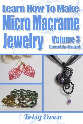 Learn How To Make Micro-Macrame Jewelry - Volume 3: Learn more advanced Micro Macrame jewelry designs, quickly and easily! Paperback Createspace Independent Publishing Platform