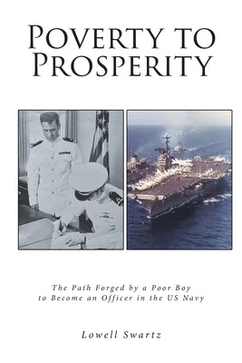 Poverty to Prosperity: The Path Forged by a Poor Boy to Become an Officer in the US Navy by Swartz, Lowell