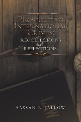 Prosecuting International Crimes: Recollections and Reflections by Jallow, Hassan B.