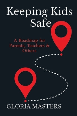Keeping Kids Safe: A Roadmap for Parents, Teachers & Others by Masters, Gloria