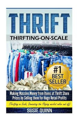 Thrift: Making Massive Money from items at Thrift Store Prices by Selling them for Huge Retail Profits Paperback Createspace Independent Publishing Platform
