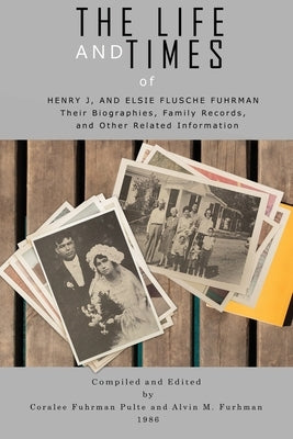 The Life and Times of Henry J. and Elsie Flusche Fuhrman: Their Biographies, Family Records, and Other Related Information Paperback Fuhrman