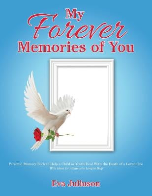 My Forever Memories of You: Personal Memory Book to Help a Child or Youth Deal With the Death of a Loved One- With Ideas for Adults who Long to He Paperback WestBow Press