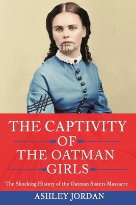 The Captivity of the Oatman Girls: The Shocking History of the Oatman Sisters Massacre Paperback Independently Published
