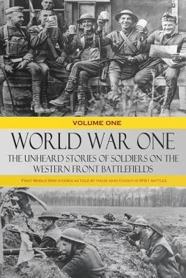 World War One - The Unheard Stories of Soldiers on the Western Front Battlefields: First World War stories as told by those who fought in WW1 battles Paperback Lulu.com