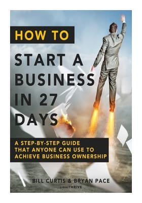 How To Start A Business In 27 Days: A Step-By-Step Guide That Anyone Can Use to Achieve Business Ownership Paperback Createspace Independent Publishing Platform