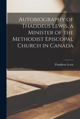 Autobiography of Thaddeus Lewis, a Minister of the Methodist Episcopal Church in Canada Paperback Legare Street Press