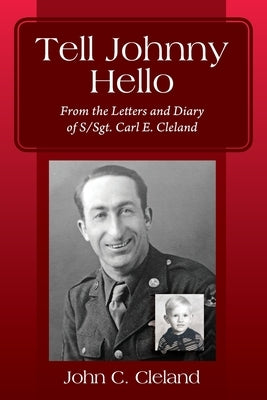 Tell Johnny Hello: From the Letters and Diary of S/Sgt. Carl E. Cleland Paperback Outskirts Press