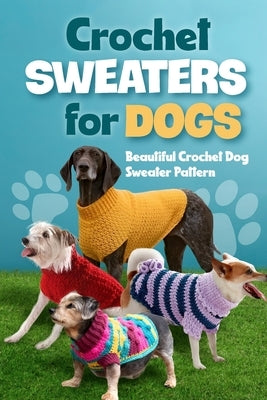 Crochet Sweaters for Dogs: Beautiful Crochet Dog Sweater Pattern: Dog Sweater Patterns Paperback Independently Published