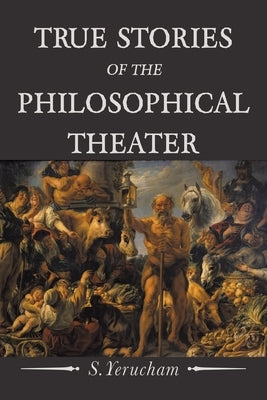 True Stories of the Philosophical Theater Paperback Xlibris Us