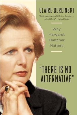 There Is No Alternative: Why Margaret Thatcher Matters Paperback Basic Books