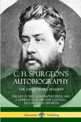 C. H. Spurgeon's Autobiography: The Early Years, 1834-1859, The Life of the Great Baptist Preacher Compiled from his diary, letters, records and sermo Paperback Lulu.com