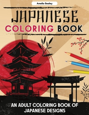 Japanese Coloring Book: An Adult Coloring Book of Japanese Designs, Japanese Coloring Pages for Relaxation and Stress Relief Paperback Amelia Sealey