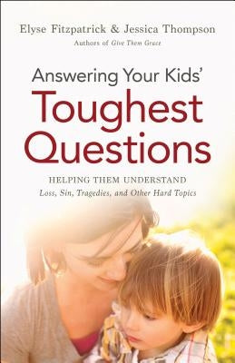 Answering Your Kids' Toughest Questions: Helping Them Understand Loss, Sin, Tragedies, and Other Hard Topics Paperback Bethany House Publishers