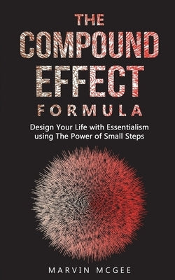 The Compound Effect Formula: Design Your Life with Essentialism using The Power of Small Steps Paperback Independently Published
