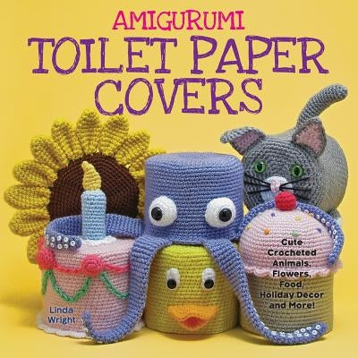 Amigurumi Toilet Paper Covers: Cute Crocheted Animals, Flowers, Food, Holiday Decor and More! Paperback Lindaloo Enterprises