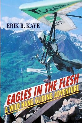 Eagles in the flesh: A wild hang gliding adventure. Paperback Erik B. Kaye