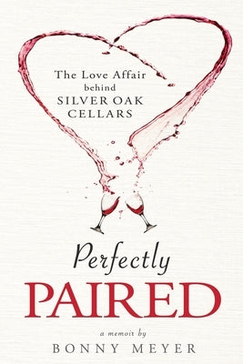 Perfectly Paired: The Love Affair Behind Silver Oak Cellars Paperback Meyer Family Enterprises