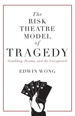 The Risk Theatre Model of Tragedy: Gambling, Drama, and the Unexpected Paperback FriesenPress