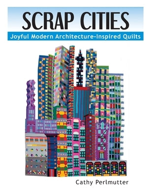 Scrap Cities: Joyful Modern Architecture-Inspired Quilts Paperback Cathy Perlmutter
