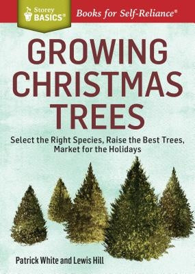Growing Christmas Trees: Select the Right Species, Raise the Best Trees, Market for the Holidays Paperback Storey Publishing