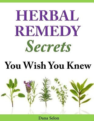 Herbal Remedy Secrets You Wish You Knew by Selon, Dana