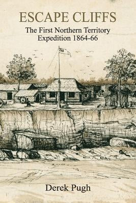 Escape Cliffs: The First Northern Territory Expedition 1864-66 Paperback Derek Pugh