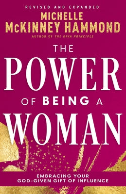 The Power of Being a Woman: Embracing Your God-Given Gift of Influence (Revised and Expanded) by McKinney Hammond, Michelle