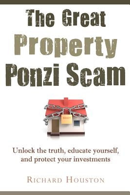 The Great Property Ponzi Scam: Unlock the truth, educate yourself, and protect your investments Paperback Createspace Independent Publishing Platform